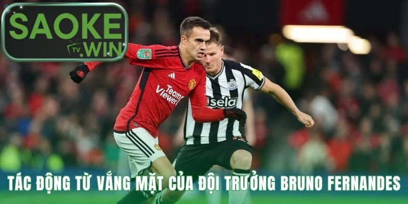 Sự vắng mặt của đội trưởng Bruno Fernandes